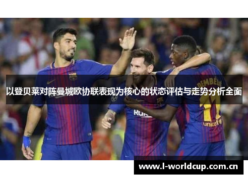 以登贝莱对阵曼城欧协联表现为核心的状态评估与走势分析全面